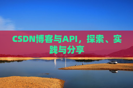 CSDN博客与API,探索、实践与分享